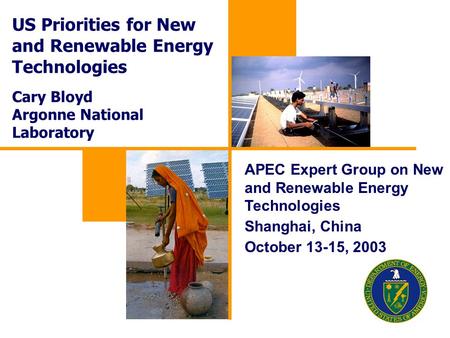 US Priorities for New and Renewable Energy Technologies Cary Bloyd Argonne National Laboratory APEC Expert Group on New and Renewable Energy Technologies.