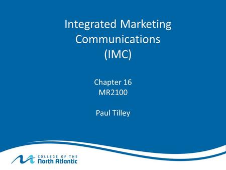 Integrated Marketing Communications (IMC) Chapter 16 MR2100 Paul Tilley.