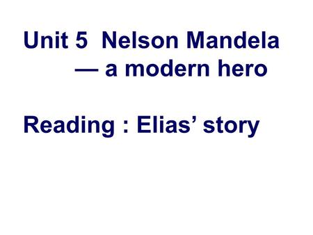 Unit 5 Nelson Mandela — a modern hero Reading : Elias’ story.