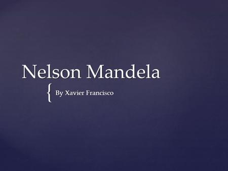 { Nelson Mandela By Xavier Francisco. Born in 1819, jul 18 mezvo, south africa Died in 2013, dec 5 johannessburg, south africa he was sentenced to jail.