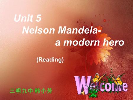 Unit 5 Nelson Mandela- a modern hero 三明九中 韩小芳 (Reading)