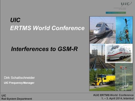 #UIC ERTMS World Conference 1. – 3. April 2014, Istanbul UIC Rail System Department UIC ERTMS World Conference Dirk Schattschneider UIC Frequency Manager.
