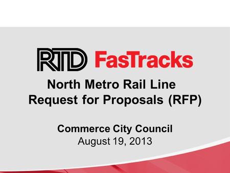 North Metro Rail Line Request for Proposals (RFP) Commerce City Council August 19, 2013.