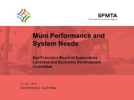 Muni Performance and System Needs San Francisco Board of Supervisors Land Use and Economic Development Committee 5 | 28 | 2013 SAN FRANCISCO, CALIFORNIA.