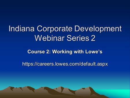 Indiana Corporate Development Webinar Series 2 Course 2: Working with Lowe’s https://careers.lowes.com/default.aspx.