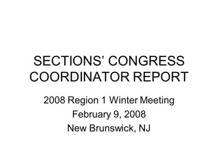 SECTIONS’ CONGRESS COORDINATOR REPORT 2008 Region 1 Winter Meeting February 9, 2008 New Brunswick, NJ.