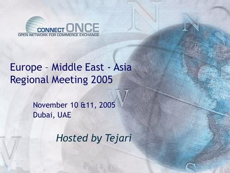 Europe – Middle East - Asia Regional Meeting 2005 November 10 &11, 2005 Dubai, UAE Hosted by Tejari.