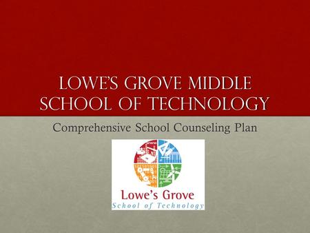 LOWE’S GROVE MIDDLE SCHOOL OF TECHNOLOGY Comprehensive School Counseling Plan.