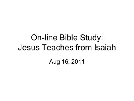 On-line Bible Study: Jesus Teaches from Isaiah Aug 16, 2011.