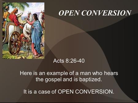 OPEN CONVERSION Acts 8:26-40 Here is an example of a man who hears the gospel and is baptized. It is a case of OPEN CONVERSION.