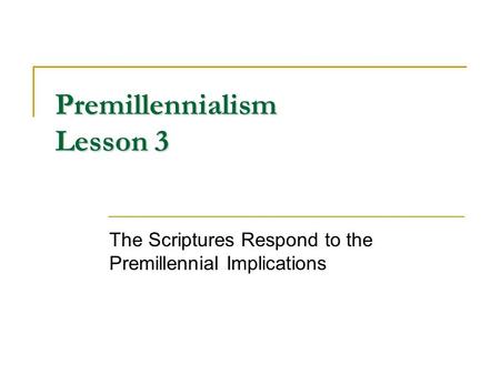 Premillennialism Lesson 3 The Scriptures Respond to the Premillennial Implications.