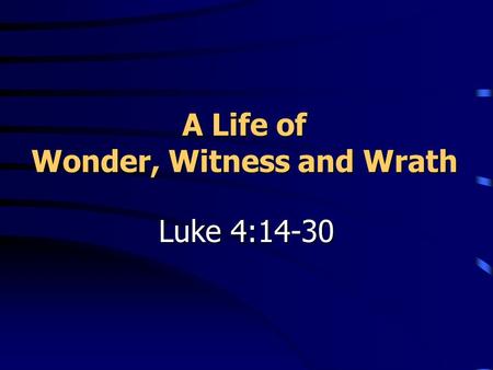 A Life of Wonder, Witness and Wrath Luke 4:14-30.