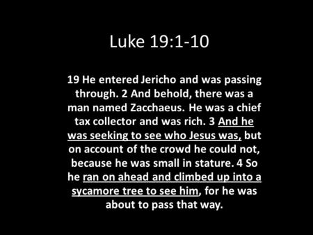 Luke 19:1-10 19 He entered Jericho and was passing through. 2 And behold, there was a man named Zacchaeus. He was a chief tax collector and was rich. 3.