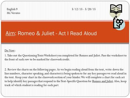 Do Now: 1. Take out the Questioning Texts Worksheet you completed for Romeo and Juliet. Pass the worksheet to the front of each row to be marked for classwork.