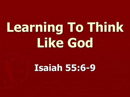 Learning To Think Like God Isaiah 55:6-9. Learning To Think Like God ► We do not think like God.  Isaiah 1:12-15  Isaiah 1:16-20  Matthew 12:7.