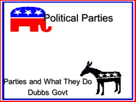 Political Parties Parties and What They Do Dubbs Govt Parties and What They Do Dubbs Govt.