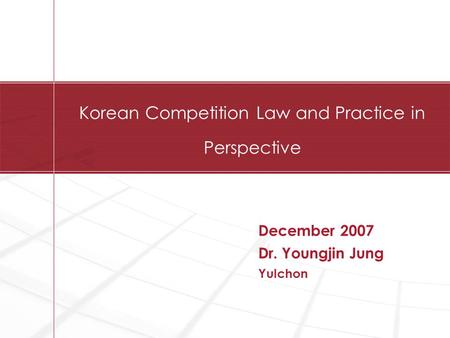 Korean Competition Law and Practice in Perspective December 2007 Dr. Youngjin Jung Yulchon.