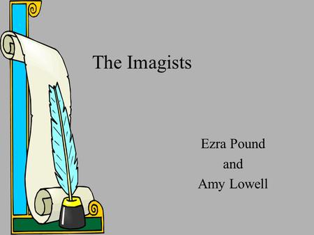 The Imagists Ezra Pound and Amy Lowell. Imagism  Name given to a movement in poetry, originating in 1912.  Movement represented by Ezra Pound, Amy Lowell,