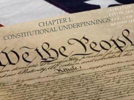 ALBERT LIN EVELYN TAN KARI CHIN NATHAN LEE CHAPTER 1: CONSTITUTIONAL UNDERPINNINGS.