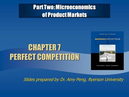 Slides prepared by Dr. Amy Peng, Ryerson University CHAPTER 7 PERFECT COMPETITION Part Two: Microeconomics of Product Markets.