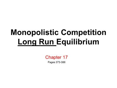 Monopolistic Competition Long Run Equilibrium Chapter 17 Pages 373-386.