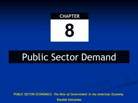 8 CHAPTER Public Sector Demand PUBLIC SECTOR ECONOMICS: The Role of Government in the American Economy Randall Holcombe.
