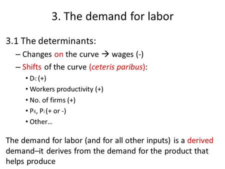 3. The demand for labor 3.1 The determinants: – Changes on the curve  wages (-) – Shifts of the curve (ceteris paribus): D C (+) Workers productivity.