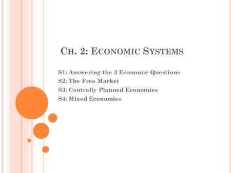 C H. 2: E CONOMIC S YSTEMS S1: Answering the 3 Economic Questions S2: The Free Market S3: Centrally Planned Economies S4: Mixed Economies.