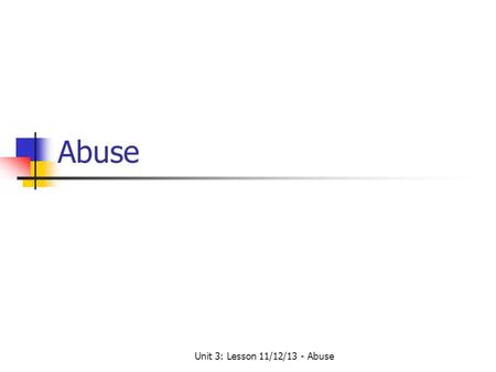 Unit 3: Lesson 11/12/13 - Abuse Abuse. Lesson By the end of the lesson the students will: know the different types of abuse Be able to give specific examples.
