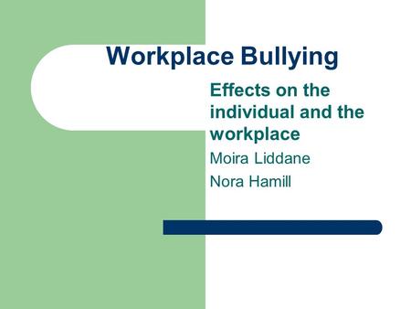 Workplace Bullying Effects on the individual and the workplace Moira Liddane Nora Hamill.