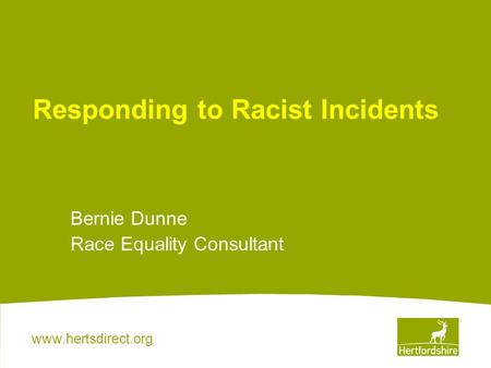 Www.hertsdirect.org Responding to Racist Incidents Bernie Dunne Race Equality Consultant.
