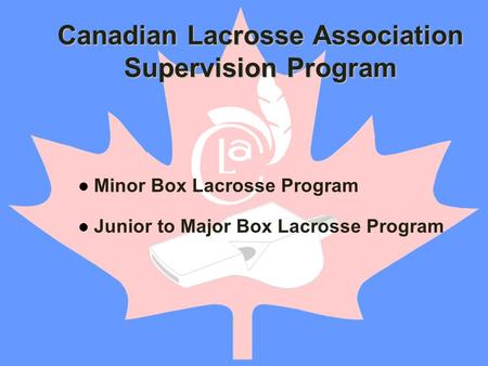 Minor Box Lacrosse Program Junior to Major Box Lacrosse Program Canadian Lacrosse Association Supervision Program.