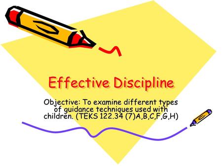 Effective Discipline Objective: To examine different types of guidance techniques used with children. (TEKS 122.34 (7)A,B,C,F,G,H)