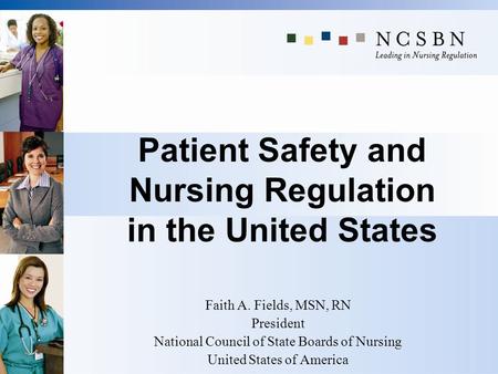 Patient Safety and Nursing Regulation in the United States Faith A. Fields, MSN, RN President National Council of State Boards of Nursing United States.