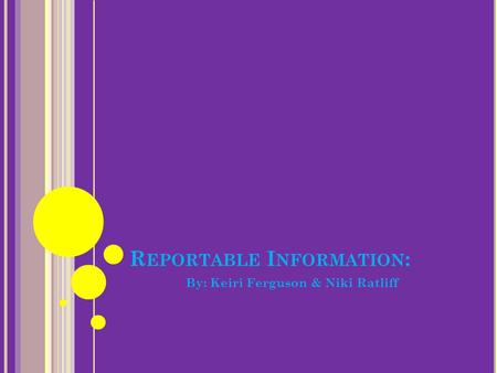 R EPORTABLE I NFORMATION : By: Keiri Ferguson & Niki Ratliff.