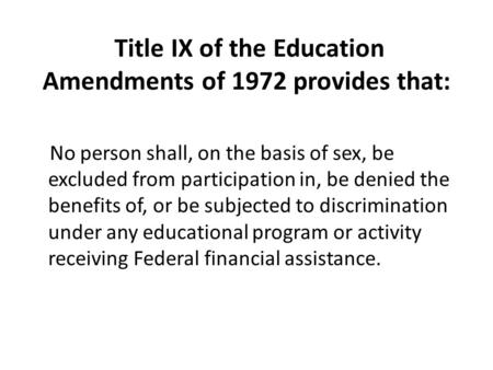 Title IX of the Education Amendments of 1972 provides that: No person shall, on the basis of sex, be excluded from participation in, be denied the benefits.