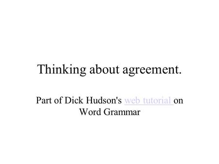Thinking about agreement. Part of Dick Hudson's web tutorial on Word Grammarweb tutorial.