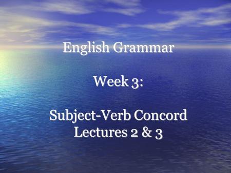 English Grammar Week 3: Subject-Verb Concord Lectures 2 & 3.