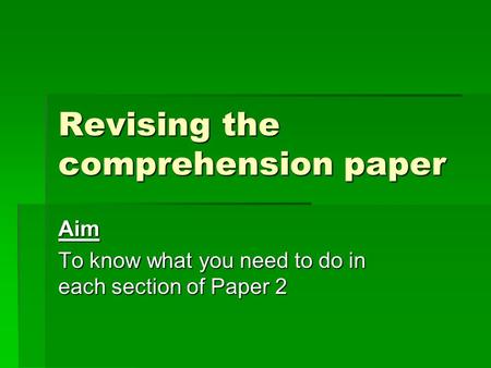 Revising the comprehension paper Aim To know what you need to do in each section of Paper 2.