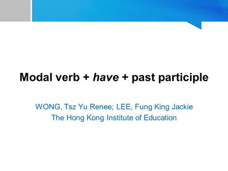 Modal verb + have + past participle WONG, Tsz Yu Renee; LEE, Fung King Jackie The Hong Kong Institute of Education.