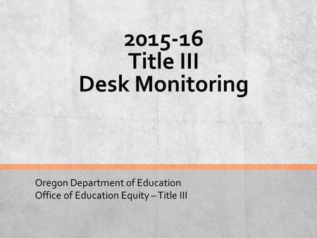 2015-16 Title III Desk Monitoring Oregon Department of Education Office of Education Equity – Title III.