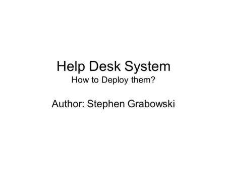 Help Desk System How to Deploy them? Author: Stephen Grabowski.