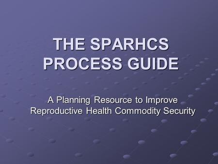 THE SPARHCS PROCESS GUIDE A Planning Resource to Improve Reproductive Health Commodity Security.