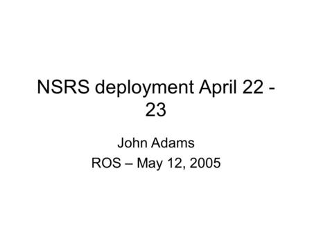 NSRS deployment April 22 - 23 John Adams ROS – May 12, 2005.
