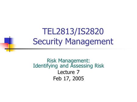 TEL2813/IS2820 Security Management Risk Management: Identifying and Assessing Risk Lecture 7 Feb 17, 2005.