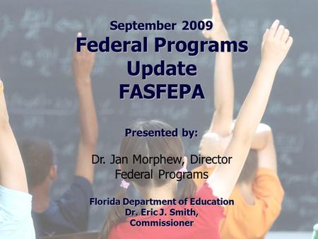 Florida Education: The Next Generation DRAFT March 13, 2008 Version 1.0 September 2009 Federal Programs Update FASFEPA Presented by: Dr. Jan Morphew, Director.
