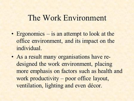 The Work Environment Ergonomics – is an attempt to look at the office environment, and its impact on the individual. As a result many organisations have.