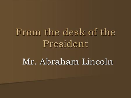 From the desk of the President Mr. Abraham Lincoln.