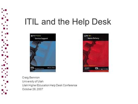 ITIL and the Help Desk Craig Bennion University of Utah