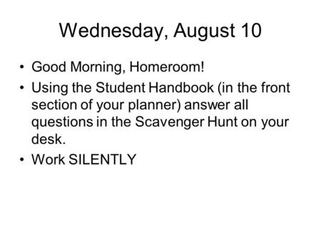 Wednesday, August 10 Good Morning, Homeroom! Using the Student Handbook (in the front section of your planner) answer all questions in the Scavenger Hunt.